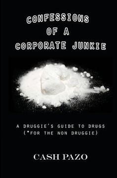 portada Confessions Of A Corporate Junkie: A Druggie's Guide To Drugs For The Non Druggie (en Inglés)