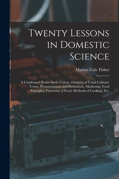 portada Twenty Lessons in Domestic Science: a Condensed Home Study Course, Glossary of Usual Culinary Terms, Pronunciations and Definitions, Marketing, Food P