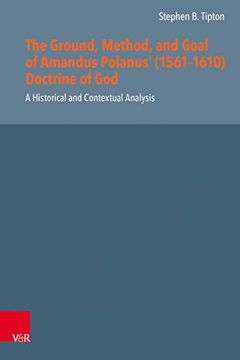 portada The Ground, Method, and Goal of Amandus Polanus' (1561-1610) Doctrine of God: A Historical and Contextual Analysis (en Inglés)