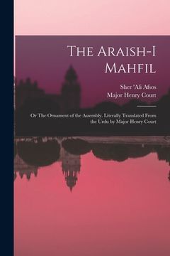 portada The Araish-i Mahfil; or The Ornament of the Assembly. Literally Translated From the Urdu by Major Henry Court (en Inglés)