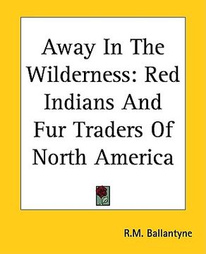 portada away in the wilderness: red indians and fur traders of north america