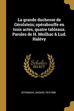 portada La Grande Duchesse de Gérolstein; Opérabouffe En Trois Actes, Quatre Tableaux. Paroles de H. Meilhac & Lud. Halévy (en Francés)