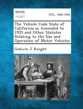 portada The Vehicle Code State of California as Amended to 1955 and Other Statutes Relating to the Use and Operation of Motor Vehicles (en Inglés)