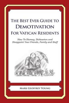 portada The Best Ever Guide to Demotivation for Vatican Residents: How To Dismay, Dishearten and Disappoint Your Friends, Family and Staff (en Inglés)
