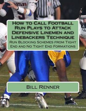 portada How to Call Football Run Plays to Attack Defensive Linemen and Linebackers Technique: Run Blocking Schemes from Tight End and No Tight End Formations (en Inglés)