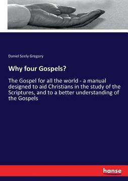 portada Why four Gospels?: The Gospel for all the world - a manual designed to aid Christians in the study of the Scriptures, and to a better und (en Inglés)