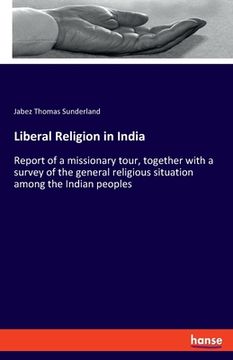 portada Liberal Religion in India: Report of a missionary tour, together with a survey of the general religious situation among the Indian peoples (in English)