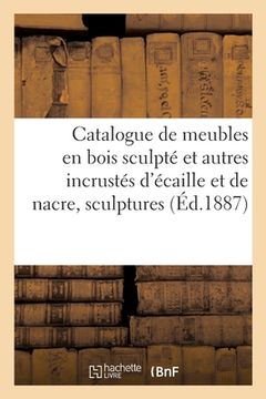 portada Catalogue de Meubles Anciens En Bois Sculpté Et Autres Incrustés d'Écaille Et de Nacre, Sculptures (en Francés)