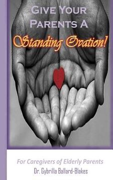 portada Give Your Parents a Standing Ovation!: For Caregivers of Elderly Parents (in English)