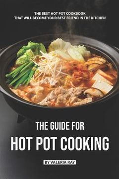 portada The Guide for Hot Pot Cooking: The Best Hot Pot Cookbook That Will Become Your Best Friend in The Kitchen (en Inglés)