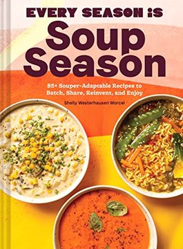 portada Every Season is Soup Season: 85+ Souper-Adaptable Recipes to Batch, Share, Reinvent, and Enjoy (en Inglés)