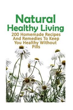 portada Natural Healthy Living: 200 Homemade Recipes And Remedies To Keep You Healthy Without Pills: (Natural Skin Care, Organic Skin Care, Alternativ