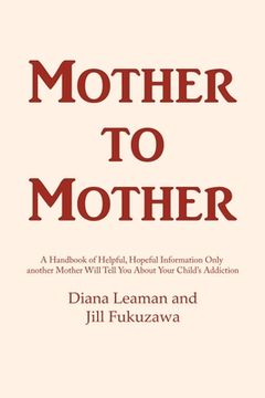 portada Mother to Mother: A Handbook of Helpful, Hopeful Information Only another Mother Will Tell You About Your Child's Addiction (en Inglés)
