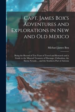 portada Capt. James Box's Adventures and Explorations in New and Old Mexico: Being the Record of Ten Years of Travel and Research and a Guide to the Mineral T (en Inglés)