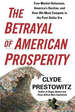 portada The Betrayal of American Prosperity: Free Market Delusions, America's Decline, and How We Must Compete in the Post-Dollar Era (en Inglés)