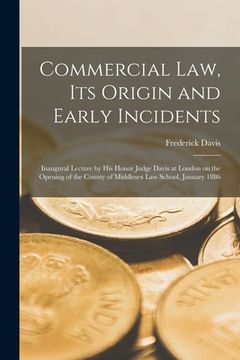 portada Commercial Law, Its Origin and Early Incidents [microform]: Inaugural Lecture by His Honor Judge Davis at London on the Opening of the County of Middl (en Inglés)