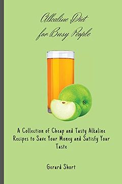 portada Alkaline Diet for Busy People: A Collection of Cheap and Tasty Alkaline Recipes to Save Your Money and Satisfy Your Taste (en Inglés)