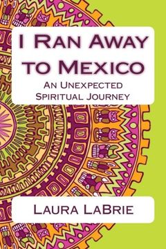 portada I Ran Away to Mexico: An Unexpected Spiritual Journey