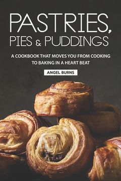 portada Pastries, Pies and Puddings: A Cookbook that Moves You from Cooking to Baking in a Heart Beat (en Inglés)