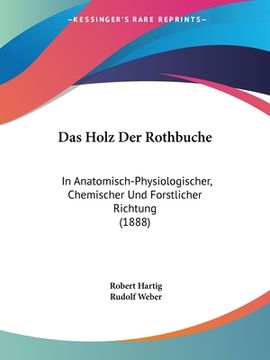 portada Das Holz Der Rothbuche: In Anatomisch-Physiologischer, Chemischer Und Forstlicher Richtung (1888) (en Alemán)