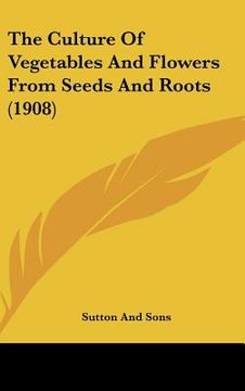 portada the culture of vegetables and flowers from seeds and roots (1908) (in English)