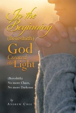 portada In the Beginning (Bereshith) God Created the Light: (Bereshith) No More Chaos, No More Darkenss