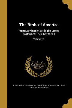 portada The Birds of America: From Drawings Made in the United States and Their Territories; Volume v 3 (en Inglés)