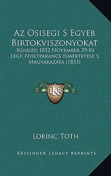 portada Az Osisegi S Egyeb Birtokviszonyokat: Rendzo 1852 November 29-Ki Legf. Nyiltparancs Ismertetese S Magyarazata (1853) (en Húngaro)