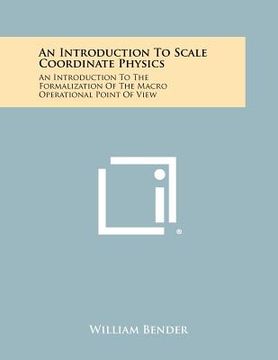 portada an introduction to scale coordinate physics: an introduction to the formalization of the macro operational point of view (en Inglés)
