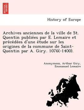 portada Archives anciennes de la ville de St. Quentin publiées par E. Lemaire et précédées d'une étude sur les origines de la co (en Francés)