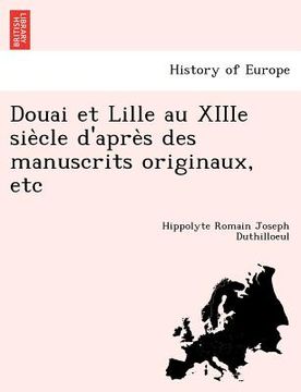 portada Douai et Lille au XIIIe siècle d'après des manuscrits originaux, etc (en Francés)