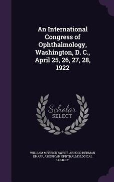 portada An International Congress of Ophthalmology, Washington, D. C., April 25, 26, 27, 28, 1922 (en Inglés)