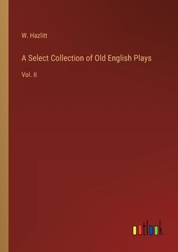 portada A Select Collection of Old English Plays: Vol. II (en Inglés)
