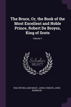portada The Bruce, Or, the Book of the Most Excellent and Noble Prince, Robert De Broyss, King of Scots; Volume 1 (en Inglés)
