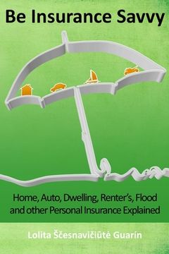 portada Be Insurance Savvy: Home, Auto, Dwelling, Renter's, Flood and other Personal Insurance Explained