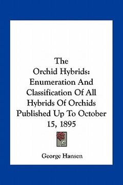 portada the orchid hybrids: enumeration and classification of all hybrids of orchids published up to october 15, 1895 (en Inglés)