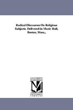 portada radical discourses on religious subjects. delivered in music hall, boston, mass.,