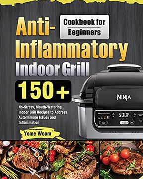 portada Anti-Inflammatory Indoor Grill Cookbook for Beginners: 150+ No-Stress, Mouth-Watering Indoor Grill Recipes to Address Autoimmune Issues and Inflammation (in English)