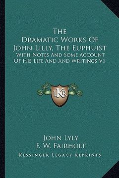 portada the dramatic works of john lilly, the euphuist: with notes and some account of his life and and writings v1