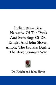 portada indian atrocities: narrative of the perils and sufferings of dr. knight and john slover, among the indians during the revolutionary war (en Inglés)