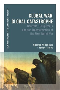 portada Global War, Global Catastrophe: Neutrals, Belligerents and the Transformations of the First World War (en Inglés)