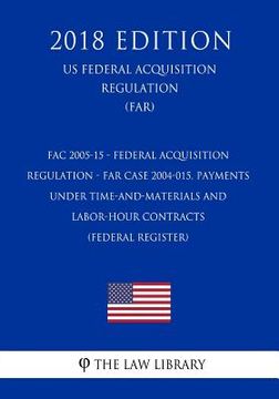 portada FAC 2005-15 - Federal Acquisition Regulation - FAR Case 2004-015, Payments Under Time-and-Materials and Labor-Hour Contracts (Federal Register) (US Fe (in English)