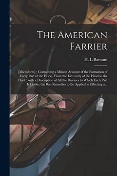 portada The American Farrier: [microform]: Containing a Minute Account of the Formation of Every Part of the Horse, From the Extremity of the Head t (en Inglés)
