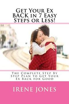 portada Get Your Ex BACK in 7 Easy Steps or Less!: The Complete Step By Step Plan to Get Your Ex Back for Good (in English)