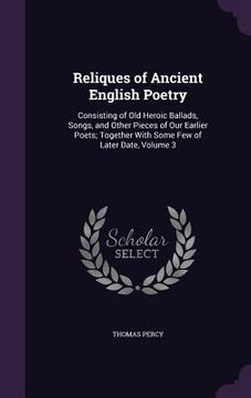 portada Reliques of Ancient English Poetry: Consisting of Old Heroic Ballads, Songs, and Other Pieces of Our Earlier Poets; Together With Some Few of Later Da (en Inglés)