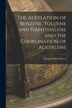 portada The Alkylation of Benzene, Toluene and Naphthalene and the Chorlination of Acetylene (en Inglés)