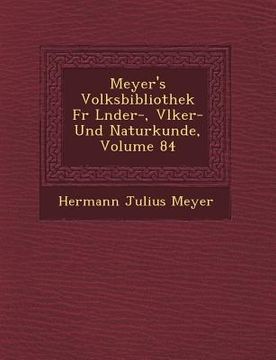 portada Meyer's Volksbibliothek F R L Nder-, V Lker- Und Naturkunde, Volume 84 (en Alemán)