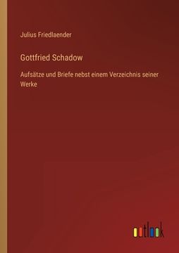 portada Gottfried Schadow: Aufsätze und Briefe nebst einem Verzeichnis seiner Werke (en Alemán)