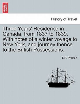 portada three years' residence in canada, from 1837 to 1839. with notes of a winter voyage to new york, and journey thence to the british possessions. (en Inglés)