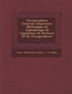 portada Jurisprudence Generale: Repertoire Methodique Et Alphabetique de Legislation de Doctrine Et de Jurisprudence ...... (en Francés)